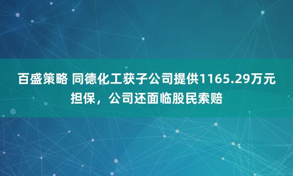 百盛策略 同德化工获子公司提供1165.29万元担保，公司还面临股民索赔