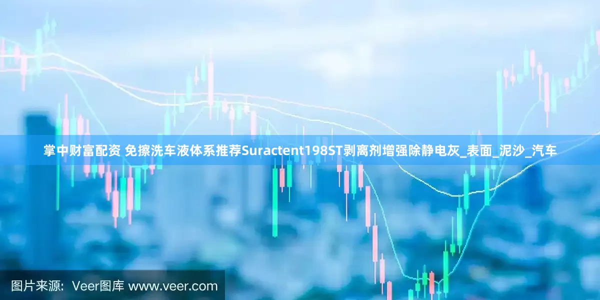 掌中财富配资 免擦洗车液体系推荐Suractent198ST剥离剂增强除静电灰_表面_泥沙_汽车