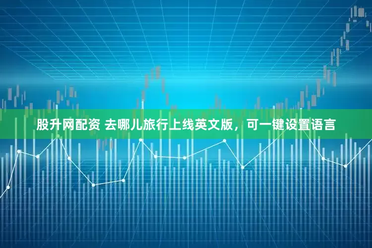 股升网配资 去哪儿旅行上线英文版，可一键设置语言