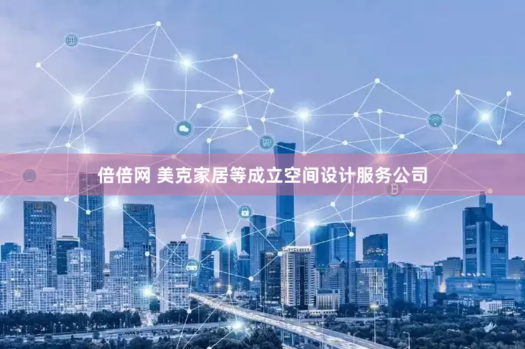 倍倍网 美克家居等成立空间设计服务公司