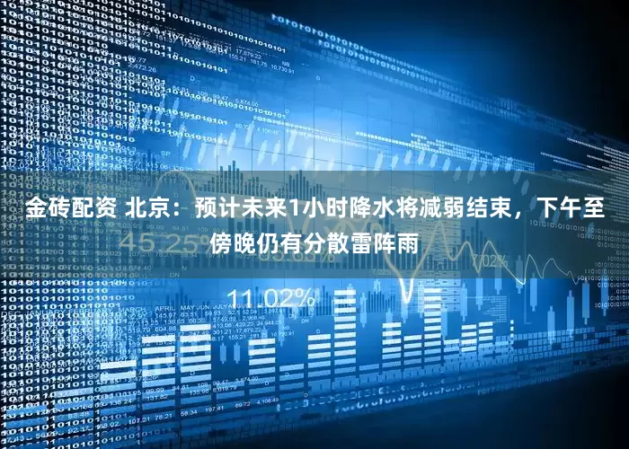 金砖配资 北京：预计未来1小时降水将减弱结束，下午至傍晚仍有分散雷阵雨