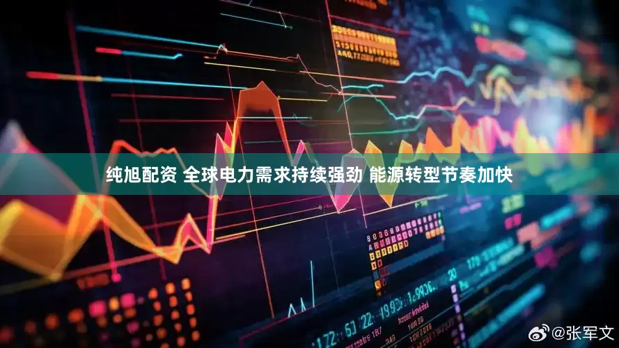 纯旭配资 全球电力需求持续强劲 能源转型节奏加快