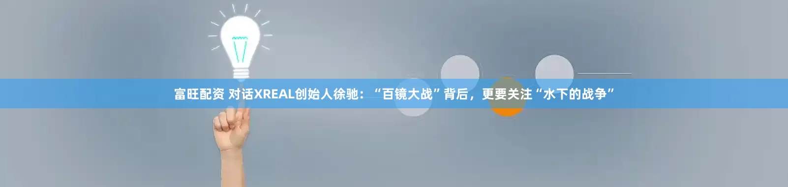 富旺配资 对话XREAL创始人徐驰：“百镜大战”背后，更要关注“水下的战争”