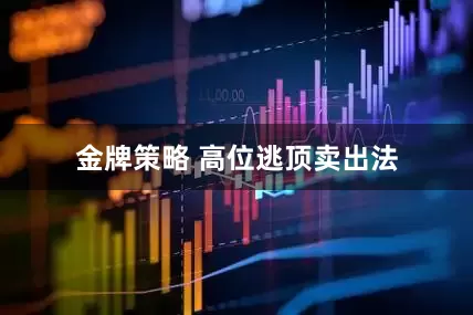 金牌策略 高位逃顶卖出法